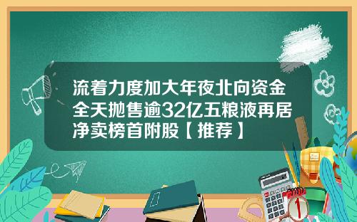 流着力度加大年夜北向资金全天抛售逾32亿五粮液再居净卖榜首附股【推荐】