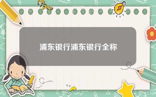 浦东银行浦东银行全称