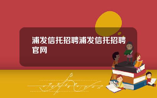 浦发信托招聘浦发信托招聘官网