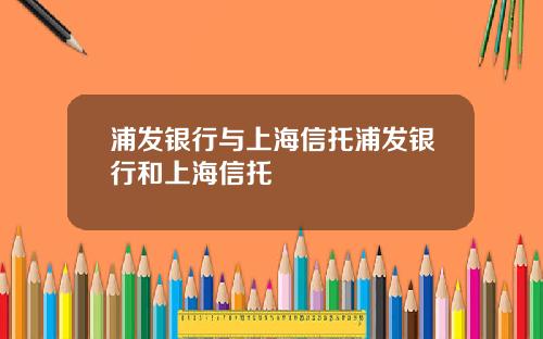 浦发银行与上海信托浦发银行和上海信托