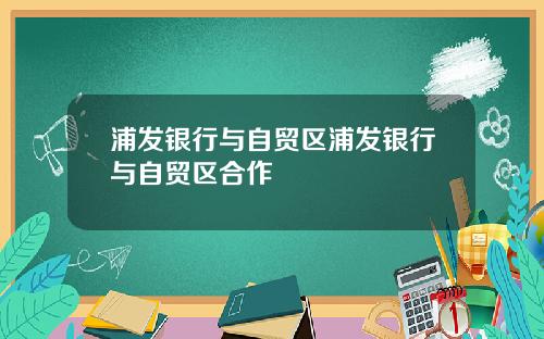 浦发银行与自贸区浦发银行与自贸区合作