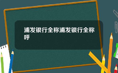 浦发银行全称浦发银行全称呼