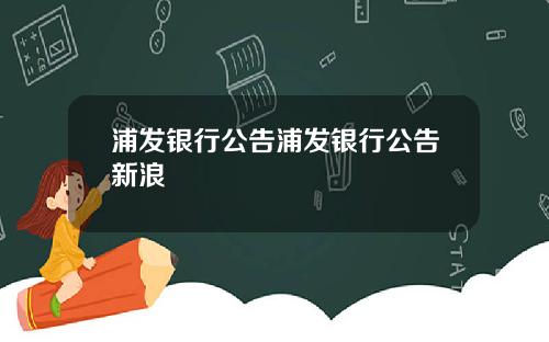 浦发银行公告浦发银行公告新浪