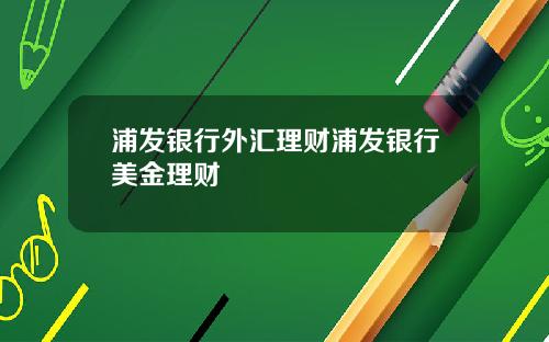 浦发银行外汇理财浦发银行美金理财