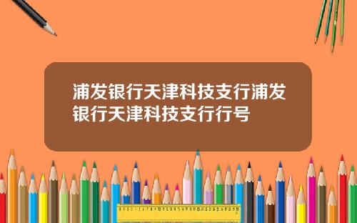 浦发银行天津科技支行浦发银行天津科技支行行号