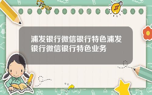 浦发银行微信银行特色浦发银行微信银行特色业务