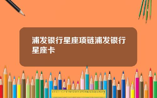 浦发银行星座项链浦发银行星座卡
