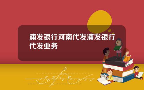 浦发银行河南代发浦发银行代发业务