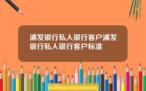 浦发银行私人银行客户浦发银行私人银行客户标准