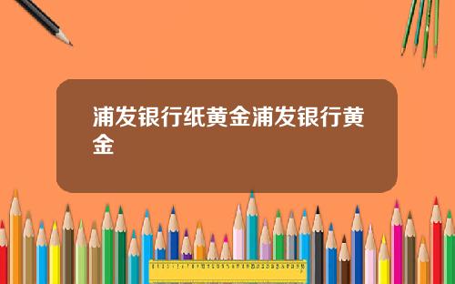 浦发银行纸黄金浦发银行黄金