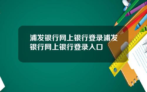 浦发银行网上银行登录浦发银行网上银行登录入口