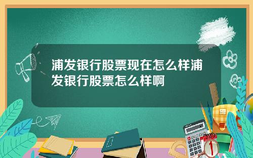 浦发银行股票现在怎么样浦发银行股票怎么样啊
