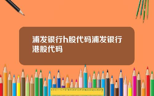浦发银行h股代码浦发银行港股代码