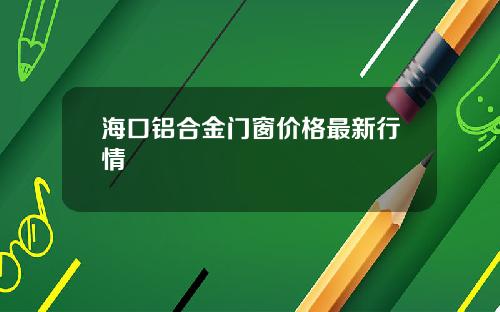 海口铝合金门窗价格最新行情