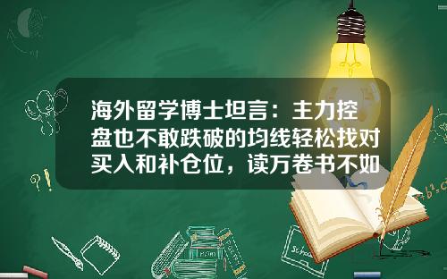 海外留学博士坦言：主力控盘也不敢跌破的均线轻松找对买入和补仓位，读万卷书不如看此精髓