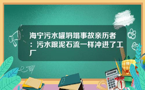海宁污水罐坍塌事故亲历者：污水跟泥石流一样冲进了工厂