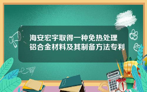 海安宏宇取得一种免热处理铝合金材料及其制备方法专利