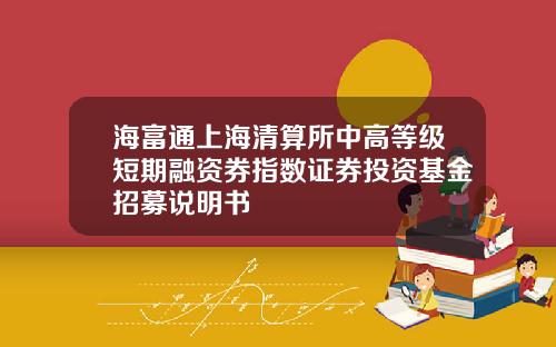 海富通上海清算所中高等级短期融资券指数证券投资基金招募说明书