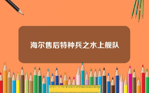 海尔售后特种兵之水上舰队