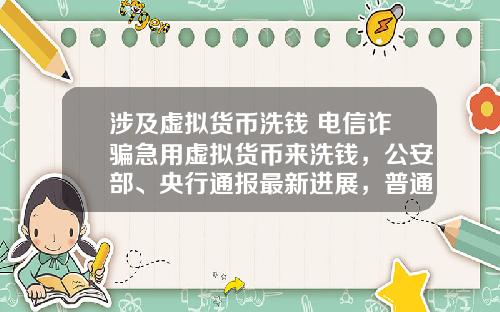 涉及虚拟货币洗钱 电信诈骗急用虚拟货币来洗钱，公安部、央行通报最新进展，普通用户怎么防范？