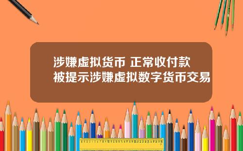 涉嫌虚拟货币 正常收付款被提示涉嫌虚拟数字货币交易