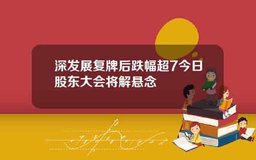 深发展复牌后跌幅超7今日股东大会将解悬念