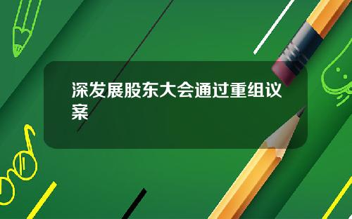 深发展股东大会通过重组议案