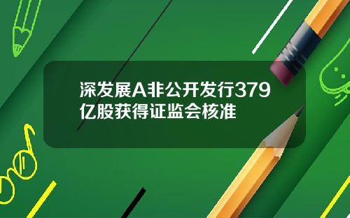 深发展A非公开发行379亿股获得证监会核准