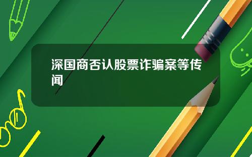 深国商否认股票诈骗案等传闻