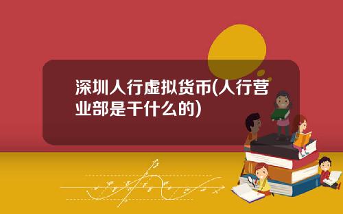 深圳人行虚拟货币(人行营业部是干什么的)