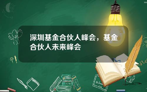 深圳基金合伙人峰会，基金合伙人未来峰会