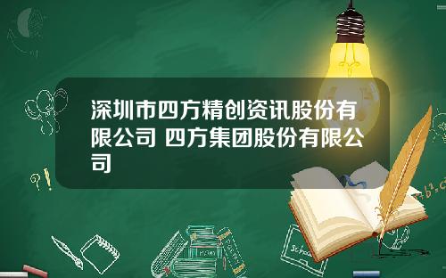 深圳市四方精创资讯股份有限公司 四方集团股份有限公司