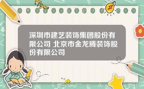 深圳市建艺装饰集团股份有限公司 北京市金龙腾装饰股份有限公司