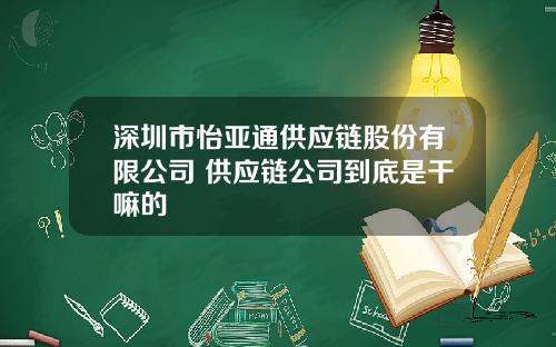 深圳市怡亚通供应链股份有限公司 供应链公司到底是干嘛的