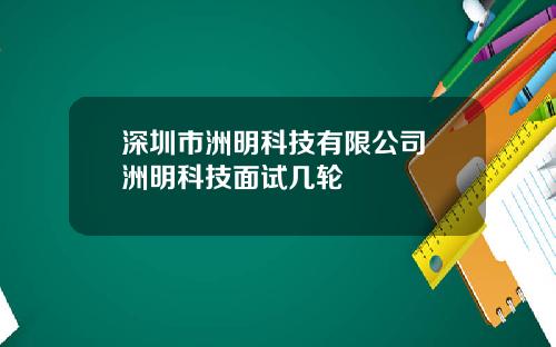 深圳市洲明科技有限公司 洲明科技面试几轮