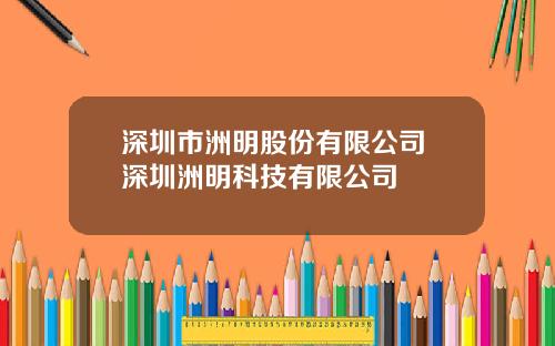 深圳市洲明股份有限公司 深圳洲明科技有限公司