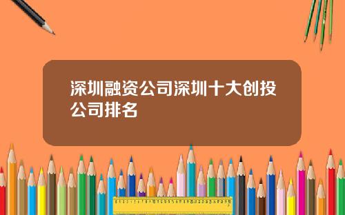 深圳融资公司深圳十大创投公司排名