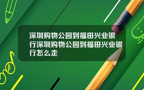 深圳购物公园到福田兴业银行深圳购物公园到福田兴业银行怎么走