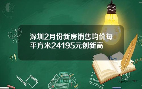 深圳2月份新房销售均价每平方米24195元创新高