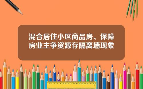 混合居住小区商品房、保障房业主争资源存隔离墙现象