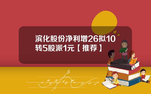 滨化股份净利增26拟10转5股派1元【推荐】