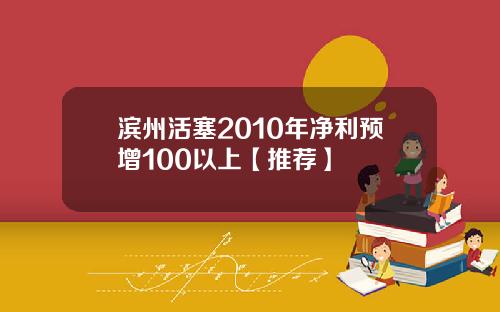 滨州活塞2010年净利预增100以上【推荐】