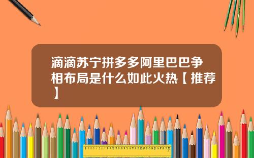 滴滴苏宁拼多多阿里巴巴争相布局是什么如此火热【推荐】