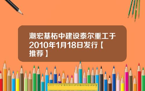 潮宏基柘中建设泰尔重工于2010年1月18日发行【推荐】