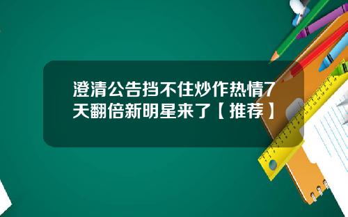 澄清公告挡不住炒作热情7天翻倍新明星来了【推荐】