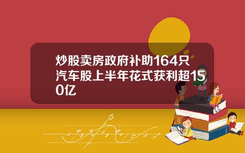 炒股卖房政府补助164只汽车股上半年花式获利超150亿