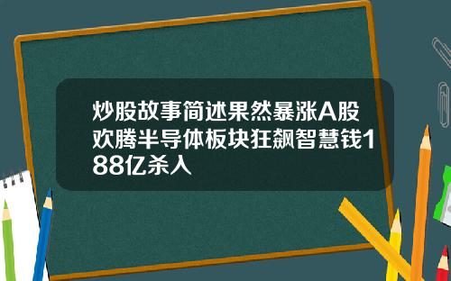 炒股故事简述果然暴涨A股欢腾半导体板块狂飙智慧钱188亿杀入