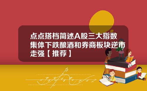 点点搭档简述A股三大指数集体下跌酿酒和券商板块逆市走强【推荐】