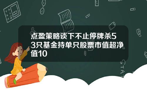 点盈策略谈下不止停牌杀53只基金持单只股票市值超净值10