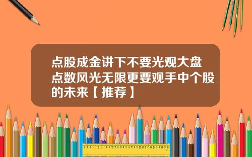 点股成金讲下不要光观大盘点数风光无限更要观手中个股的未来【推荐】